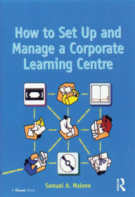 Title: How to Set Up and Manage a Corporate Learning Centre, Author: Samuel A. Malone