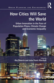 Title: How Cities Will Save the World: Urban Innovation in the Face of Population Flows, Climate Change and Economic Inequality, Author: Ray Brescia