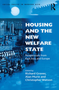 Title: Housing and the New Welfare State: Perspectives from East Asia and Europe, Author: Richard Groves