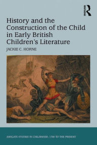 Title: History and the Construction of the Child in Early British Children's Literature, Author: Jackie C. Horne