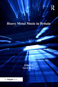 Title: Heavy Metal Music in Britain, Author: Gerd Bayer