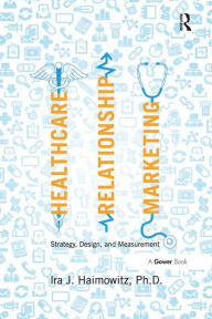 Title: Healthcare Relationship Marketing: Strategy, Design and Measurement, Author: Ira J. Haimowitz