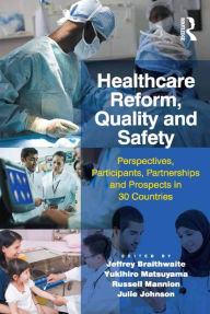 Title: Healthcare Reform, Quality and Safety: Perspectives, Participants, Partnerships and Prospects in 30 Countries, Author: Jeffrey Braithwaite