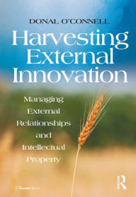 Title: Harvesting External Innovation: Managing External Relationships and Intellectual Property, Author: Donal O'Connell