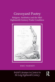 Title: Graveyard Poetry: Religion, Aesthetics and the Mid-Eighteenth-Century Poetic Condition, Author: Eric Parisot