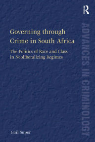 Title: Governing through Crime in South Africa: The Politics of Race and Class in Neoliberalizing Regimes, Author: Gail Super