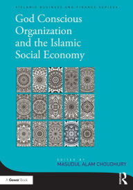 Title: God-Conscious Organization and the Islamic Social Economy, Author: Masudul Alam Choudhury