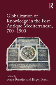 Title: Globalization of Knowledge in the Post-Antique Mediterranean, 700-1500, Author: Sonja Brentjes