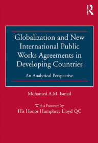 Title: Globalization and New International Public Works Agreements in Developing Countries: An Analytical Perspective, Author: Mohamed A.M. Ismail