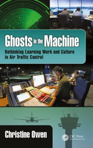 Title: Ghosts in the Machine: Rethinking Learning Work and Culture in Air Traffic Control, Author: Christine Owen