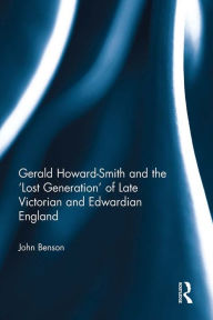 Title: Gerald Howard-Smith and the 'Lost Generation' of Late Victorian and Edwardian England, Author: John Benson