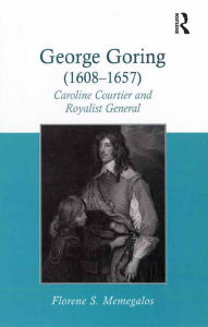 Title: George Goring (1608-1657): Caroline Courtier and Royalist General, Author: Florene S. Memegalos
