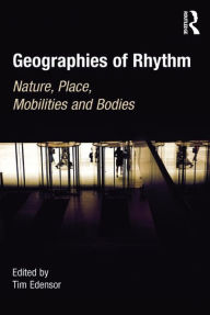 Title: Geographies of Rhythm: Nature, Place, Mobilities and Bodies, Author: Tim Edensor