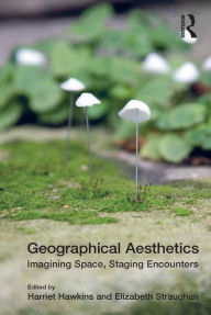 Title: Geographical Aesthetics: Imagining Space, Staging Encounters, Author: Elizabeth Straughan