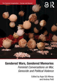 Title: Gendered Wars, Gendered Memories: Feminist Conversations on War, Genocide and Political Violence, Author: Ayse Altinay