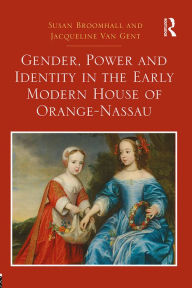 Title: Gender, Power and Identity in the Early Modern House of Orange-Nassau, Author: Susan Broomhall