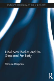 Title: Neoliberal Bodies and the Gendered Fat Body, Author: Hannele Harjunen