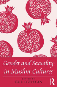 Title: Gender and Sexuality in Muslim Cultures, Author: Gul Ozyegin