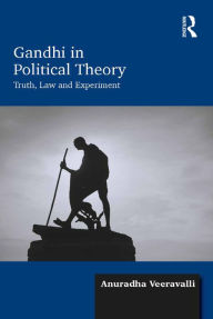 Title: Gandhi in Political Theory: Truth, Law and Experiment, Author: Anuradha Veeravalli