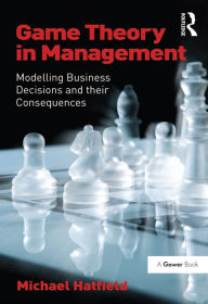 Title: Game Theory in Management: Modelling Business Decisions and their Consequences, Author: Michael Hatfield