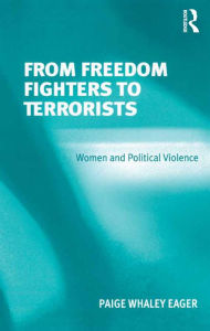 Title: From Freedom Fighters to Terrorists: Women and Political Violence, Author: Paige Whaley Eager