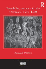 Title: French Encounters with the Ottomans, 1510-1560, Author: Pascale Barthe