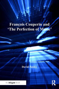 Title: François Couperin and 'The Perfection of Music', Author: David Tunley