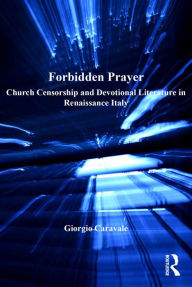 Title: Forbidden Prayer: Church Censorship and Devotional Literature in Renaissance Italy, Author: Giorgio Caravale