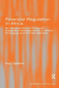 Title: Financial Regulation in Africa: An Assessment of Financial Integration Arrangements in African Emerging and Frontier Markets, Author: Iwa Salami