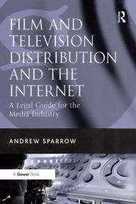 Title: Film and Television Distribution and the Internet: A Legal Guide for the Media Industry, Author: Andrew Sparrow