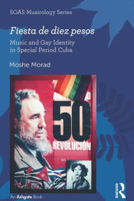 Title: Fiesta de diez pesos: Music and Gay Identity in Special Period Cuba, Author: Moshe Morad