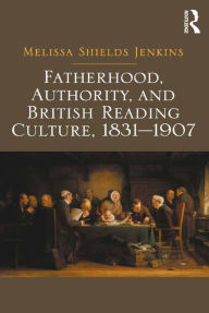 Title: Fatherhood, Authority, and British Reading Culture, 1831-1907, Author: Melissa Shields Jenkins