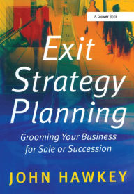 Title: Exit Strategy Planning: Grooming Your Business for Sale or Succession, Author: John Hawkey