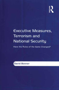 Title: Executive Measures, Terrorism and National Security: Have the Rules of the Game Changed?, Author: David Bonner