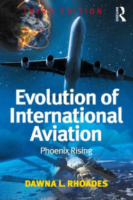 Title: Evolution of International Aviation: Phoenix Rising, Author: Dawna L. Rhoades