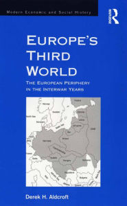 Title: Europe's Third World: The European Periphery in the Interwar Years, Author: Derek H. Aldcroft