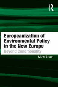 Title: Europeanization of Environmental Policy in the New Europe: Beyond Conditionality, Author: Mats Braun