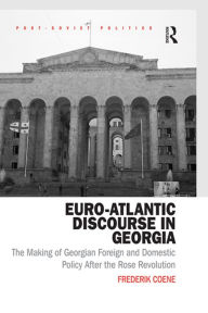 Title: Euro-Atlantic Discourse in Georgia: The Making of Georgian Foreign and Domestic Policy After the Rose Revolution, Author: Frederik Coene