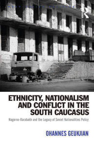 Title: Ethnicity, Nationalism and Conflict in the South Caucasus: Nagorno-Karabakh and the Legacy of Soviet Nationalities Policy, Author: Ohannes Geukjian