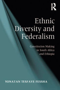 Title: Ethnic Diversity and Federalism: Constitution Making in South Africa and Ethiopia, Author: Yonatan Tesfaye Fessha