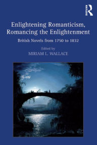 Title: Enlightening Romanticism, Romancing the Enlightenment: British Novels from 1750 to 1832, Author: Miriam L. Wallace