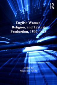 Title: English Women, Religion, and Textual Production, 1500-1625, Author: Micheline White