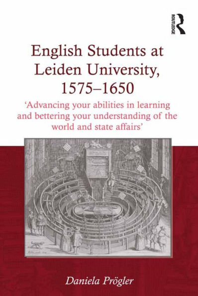 English Students at Leiden University, 1575-1650: 'Advancing your abilities in learning and bettering your understanding of the world and state affairs'