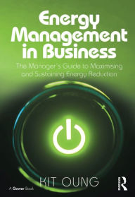 Title: Energy Management in Business: The Manager's Guide to Maximising and Sustaining Energy Reduction, Author: Kit Oung