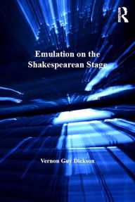 Title: Emulation on the Shakespearean Stage, Author: Vernon Guy Dickson