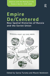 Title: Empire De/Centered: New Spatial Histories of Russia and the Soviet Union, Author: Maxim Waldstein