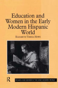 Title: Education and Women in the Early Modern Hispanic World, Author: Elizabeth Teresa Howe