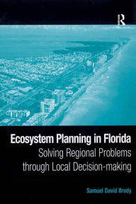 Title: Ecosystem Planning in Florida: Solving Regional Problems through Local Decision-making, Author: Samuel David Brody