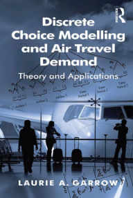 Title: Discrete Choice Modelling and Air Travel Demand: Theory and Applications, Author: Laurie A. Garrow