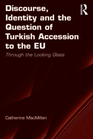 Title: Discourse, Identity and the Question of Turkish Accession to the EU: Through the Looking Glass, Author: Catherine MacMillan